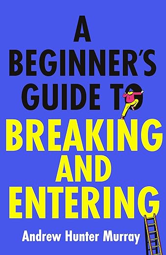 Book cover A Beginner's Guide to Breaking and Entering by Andrew Hunter Murray